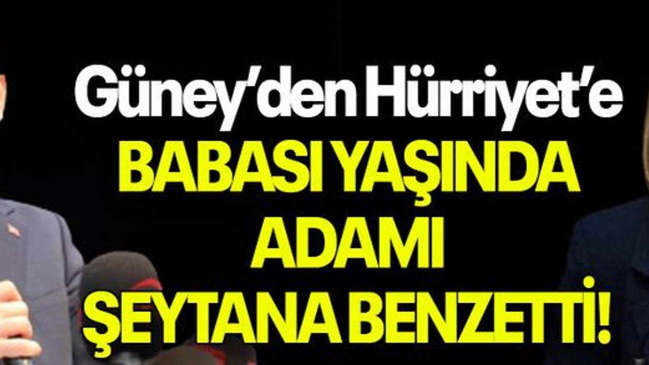 Güney’den Hürriyet’e BABASI YAŞINDA ADAMI ŞEYTANA BENZETTİ!